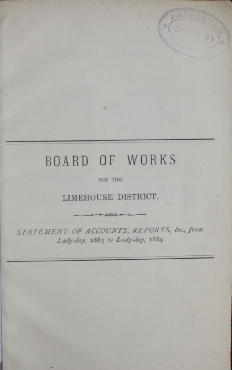 BOARD OF WORKS for the LIMEHOUSE DISTRICT. STATEMENT OF ACCOUNTS, REPORTS, &c., from Lady-day, 1883 to Lady-day, 1884.