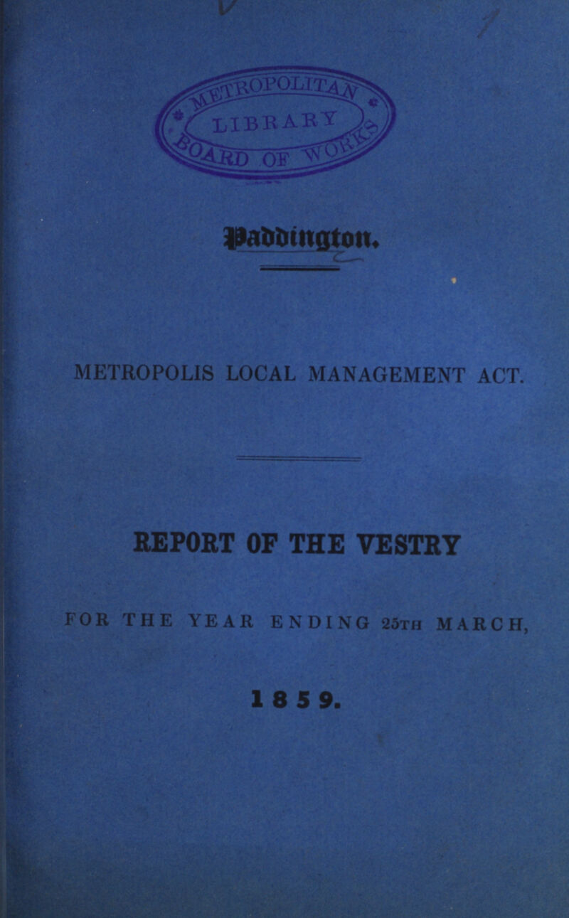 Paddington. METROPOLIS LOCAL MANAGEMENT ACT. REPORT OF THE VESTRY FOR THE YEAR ENDING 25th MARCH, 1859.