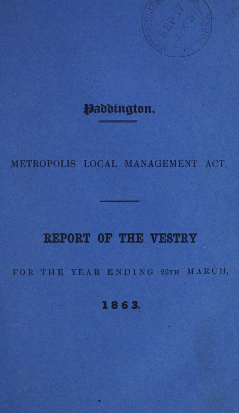 Paddington. METROPOLIS LOCAL MANAGEMENT ACT. REPORT OF THE VESTRY FOR THE YEAR ENDING 25th MARCH, 1863.