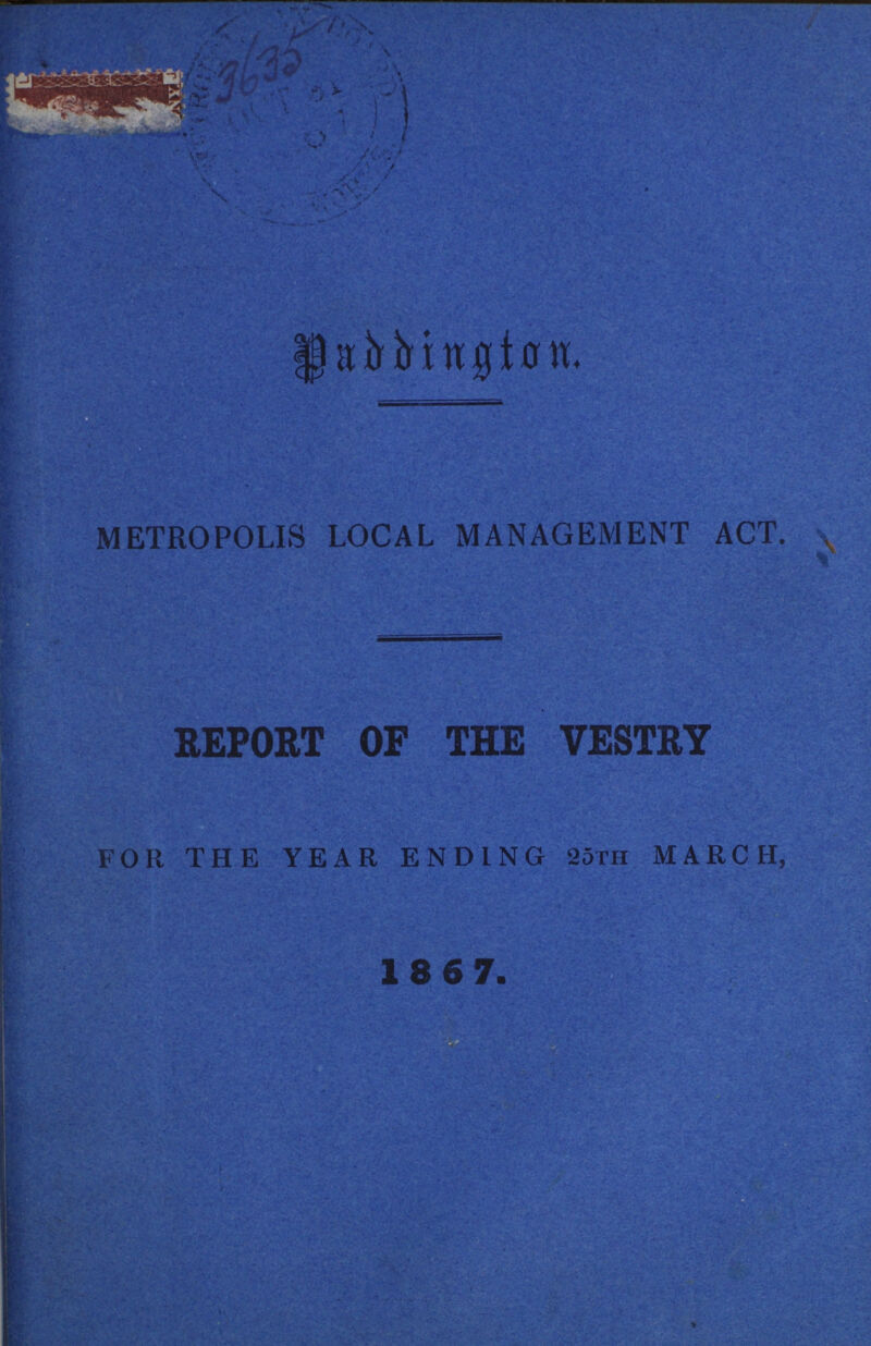 3635 Paddigton METROPOLIS LOCAL MANAGEMENT ACT. REPORT OF THE VESTRY FOR THE YEAR ENDING 25th MARCH,\ 1867.