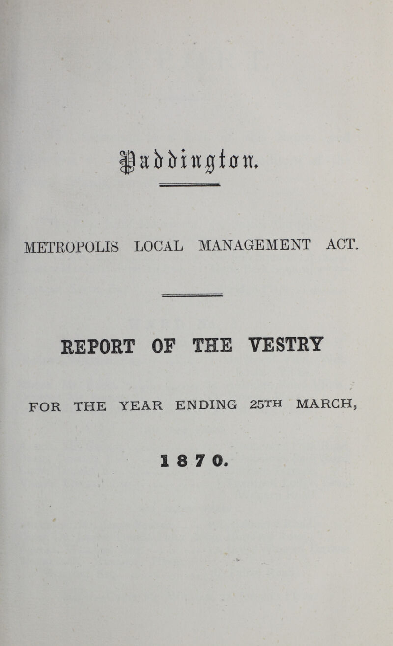 Paddington. METROPOLIS LOCAL MANAGEMENT ACT. REPORT OF THE VESTRY FOR THE YEAR ENDING 25th MARCH, 1 8 7 0.