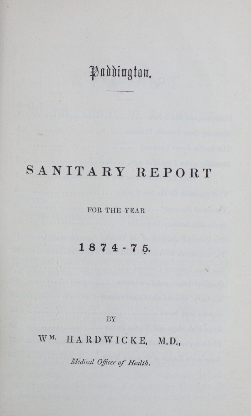 Paddington. SANITARY REPORT FOR THE YEAR 1 8 7 4-7 5. BY WM- HARDWICKE, M.D., Medical Officer of Health.