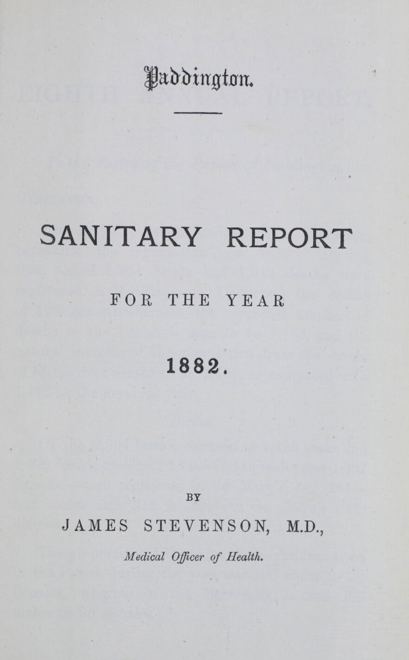 Paddington. SANITARY REPORT FOR THE YEAR 1882. by JAMES STEVENSON, M.D., Medical Officer of Health.