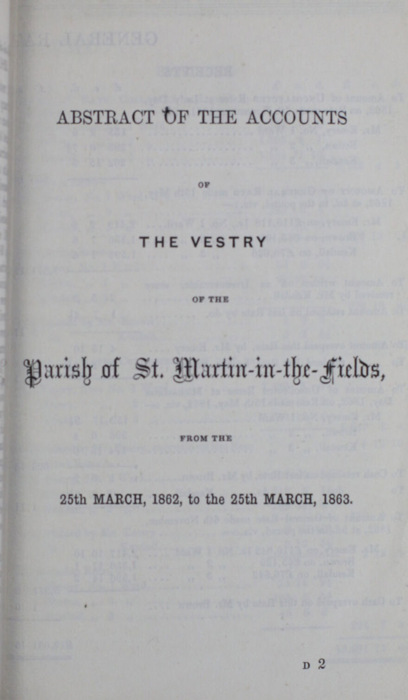 ABSTRACT OF THE ACCOUNTS of THE VESTRY OF THE Parish of St. Martin-in-the-fields, from the 25th MARCH, 1862, to the 25th MARCH, 1863. d 2