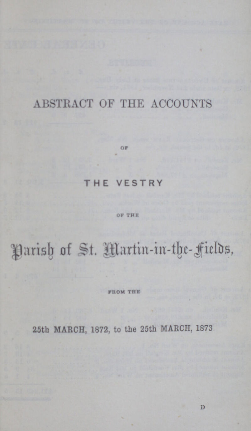 ABSTRACT OF THE ACCOUNTS or THE VESTRY or THE Parish of St. Martin-in-the-fields, from The 25th MARCH, 1872, to the 25th MARCH, 1873 d