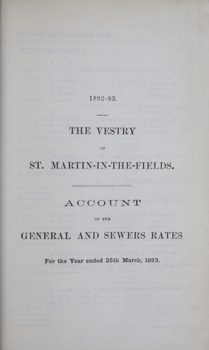 1892-93. THE VESTRY of ST. M ARTIN-IN-THE-FIELDS. ACCOUNT op the GENERAL AND SEWERS RATES For the Year ended 25th March, 1893.