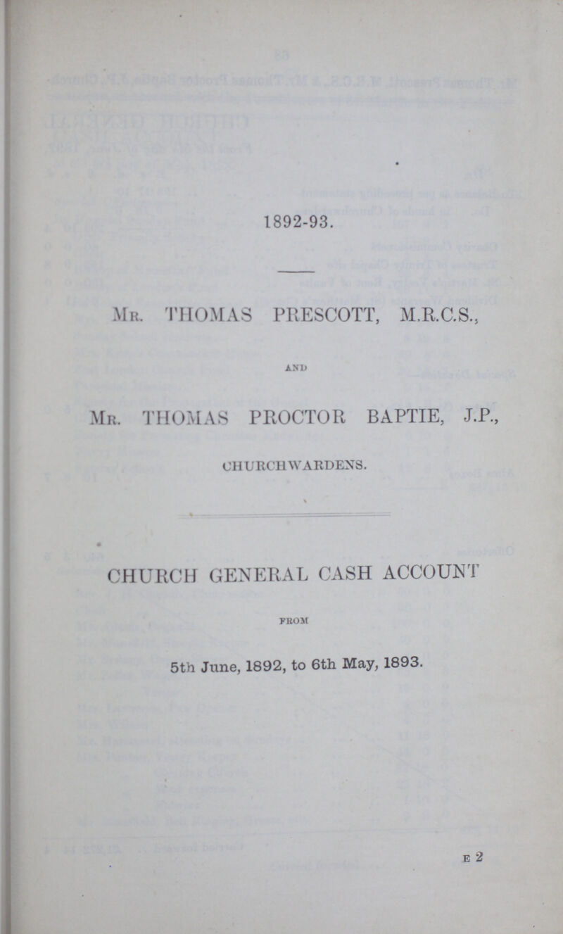 1892-93. MR. THOMAS PRESCOTT, M.R.C.S., and Mr. THOMAS PROCTOR BAPTIE, J.P., CHURCHWARDENS. CHURCH GENERAL CASH ACCOUNT from 5th June, 1892, to 6th May, 1893. e 2