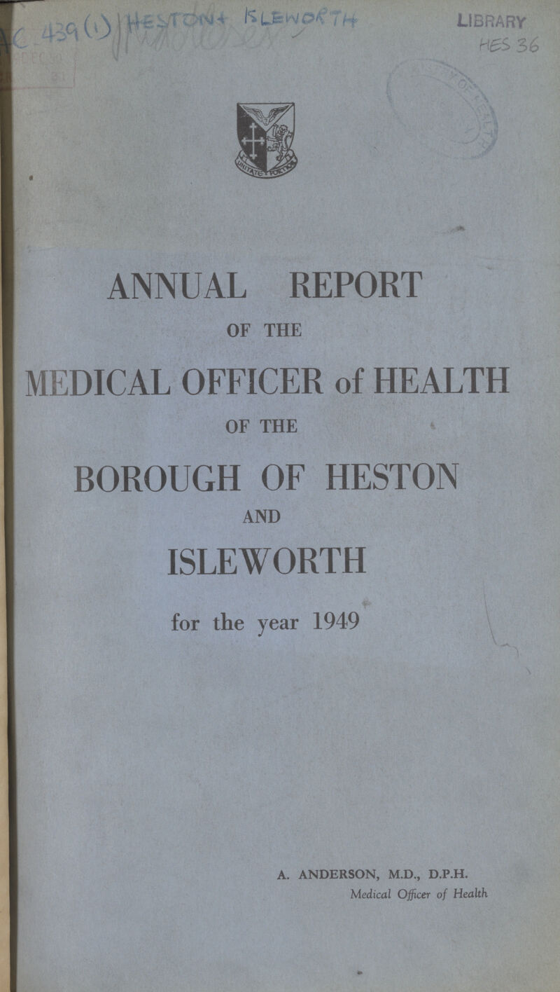 AC 439 (I) HESTONE ISLEWORTH library HES 36 ANNUAL REPORT OF THE MEDICAL OFFICER of HEALTH OF THE BOROUGH OF HESTON AND ISLEWORTH for the year 1949 A. ANDERSON, M.D., D.P.H. Medical Officer of Health