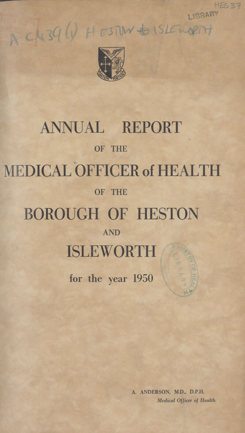 HES 37 LIBRARY AC 439(1) HESTOW ISLE WORTH ANNUAL REPORT OF THE MEDICAL OFFICER of HEALTH OF THE BOROUGH OF HESTON AND ISLEWORTH for the year 1950 A. ANDERSON, M.D., D.P.H. Medical Officer of Health.