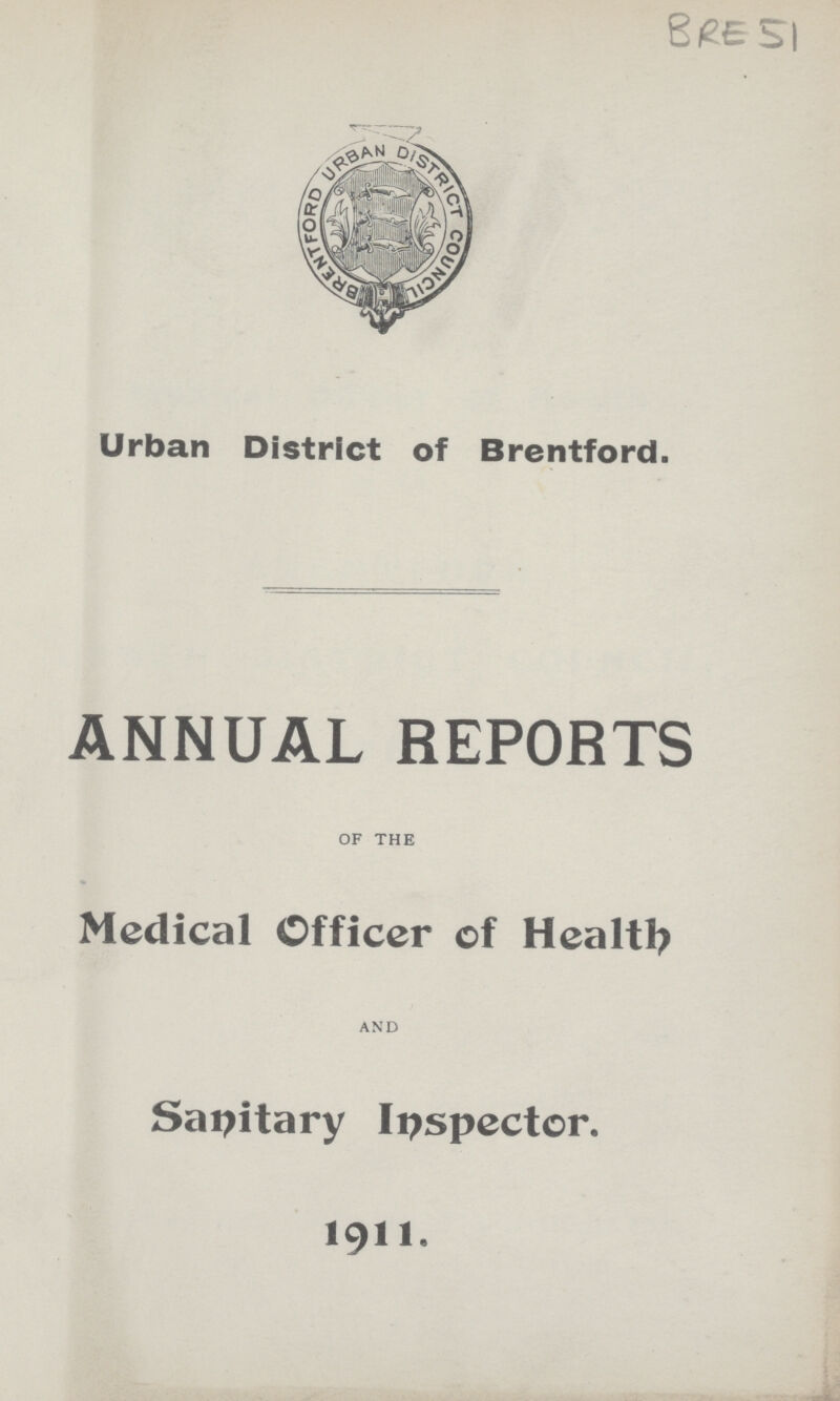 BRE 51 Urban District of Brentford. ANNUAL REPORTS of the Medical Officer of Health AND Sanitary Inspector. 1911.