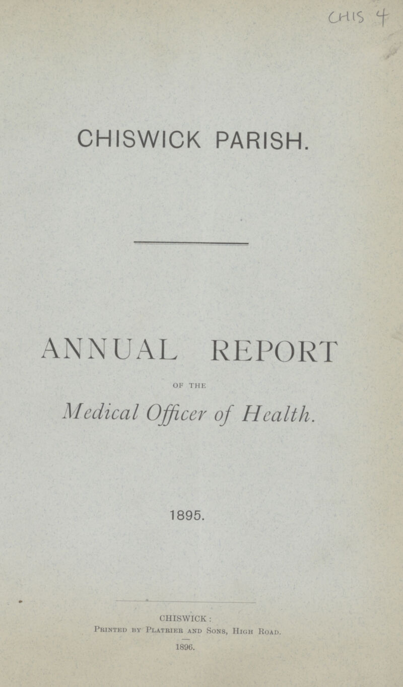 CHIS 4 CHISWICK PARISH. ANNUAL REPORT of the Medical Officer of Health. 1895. CHISWICK : Printed by Platrier and Sons, High Road. 1896.
