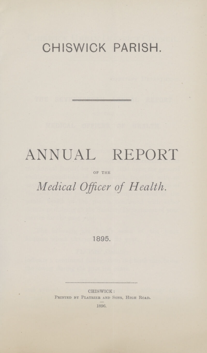 CHISWICK PARISH. ANNUAL REPORT of the Medical Officer of Health. 1895. CHISWICK : Printed by Platrier and Sons, High Road. 1896.