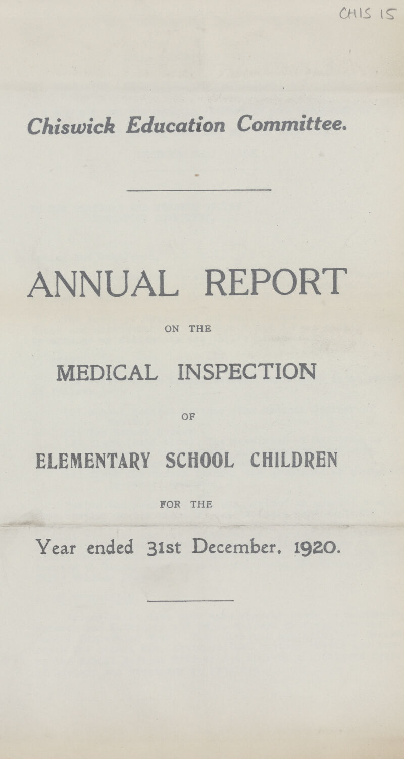 CHIS 15 Chiswick Education Committee. ANNUAL REPORT ON THE MEDICAL INSPECTION OF ELEMENTARY SCHOOL CHILDREN FOR THE Year ended 31st December, 192O.