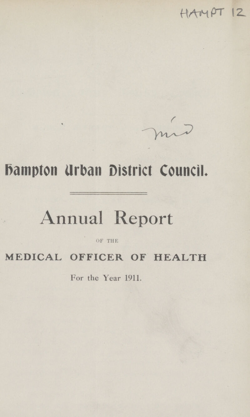 HAMPT 12 Hampton Urban District Council. Annual Report of the MEDICAL OFFICER OF HEALTH For the Year 1911.