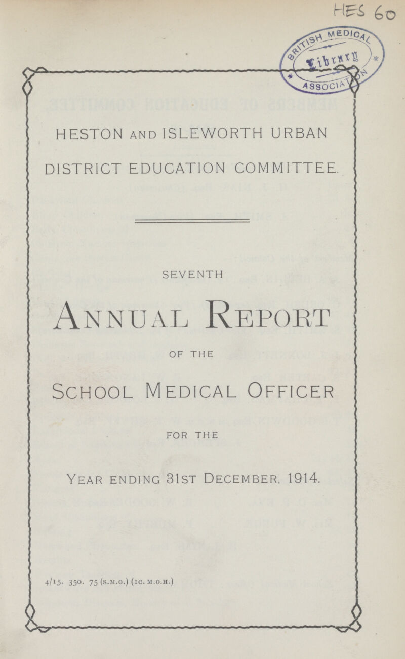 HES 60 HESTON and ISLEWORTH URBAN DISTRICT EDUCATION COMMITTEE. SEVENTH Annual Report OF THE School Medical Officer FOR THE Year ending 31st December, 1914. 4/15. 350. 75 (S.M.O.) (IC. M.O.H.)