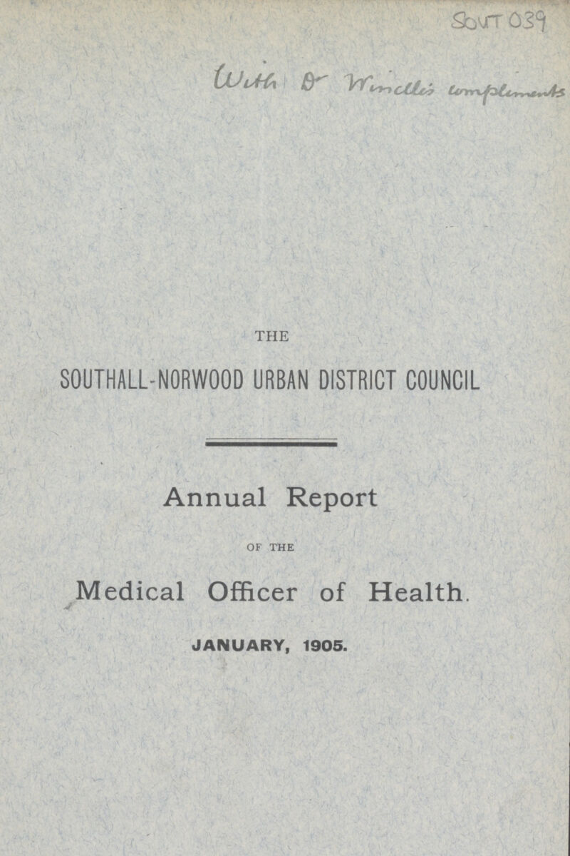 SOUT 039 with D Wincllis complements THE S0UTHALL-N0RW00D URBAN DISTRICT COUNCIL Annual Report of the Medical Officer of Health. J JANUARY, 1905.