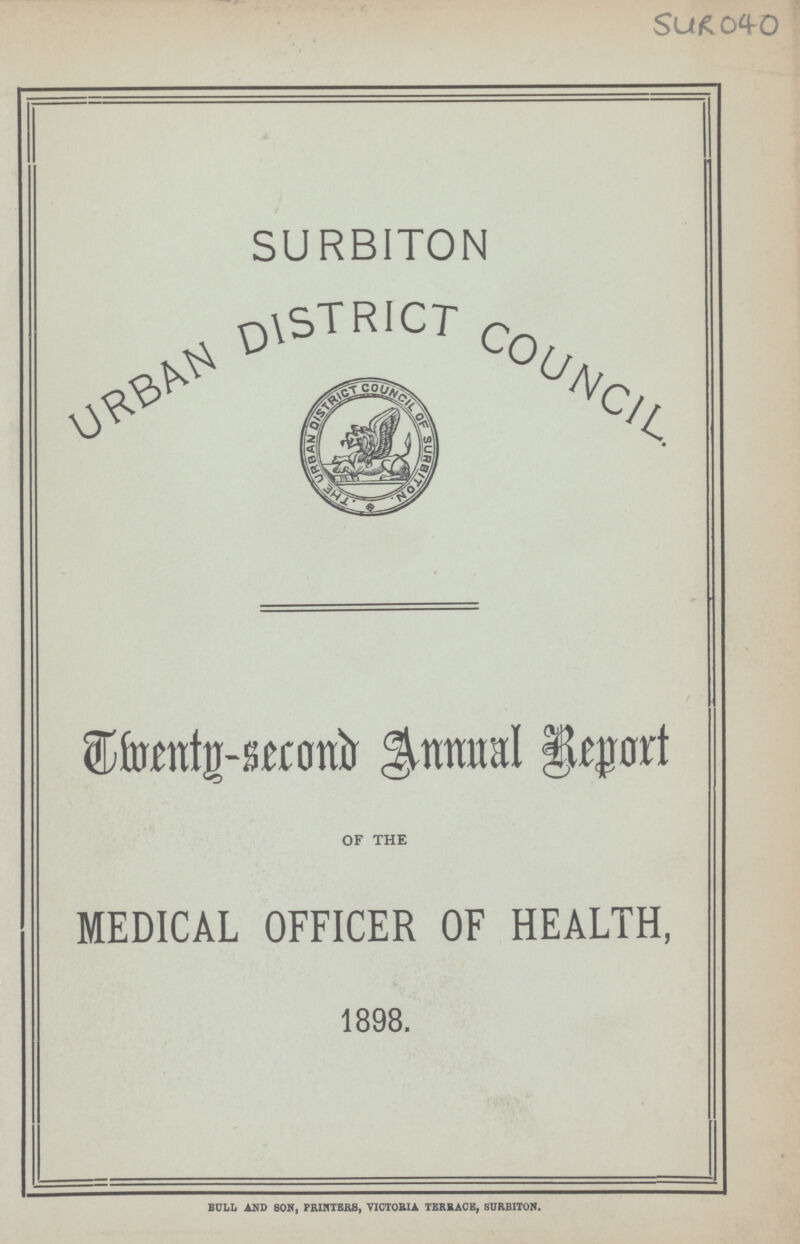 SUR 040 Twenty-second Annual Report OF THE MEDICAL OFFICER OF HEALTH, 1898. BULL AND SON, PRINTERS, VICTORIA TERRACE, SURBITON.