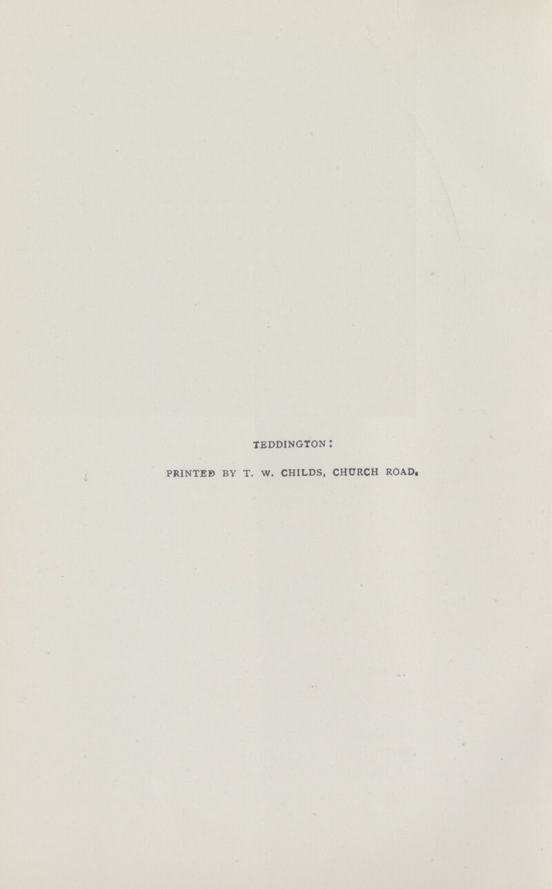 TEDDINGTON: PRINTED BY T. W. CHILDS, CHURCH ROAD.
