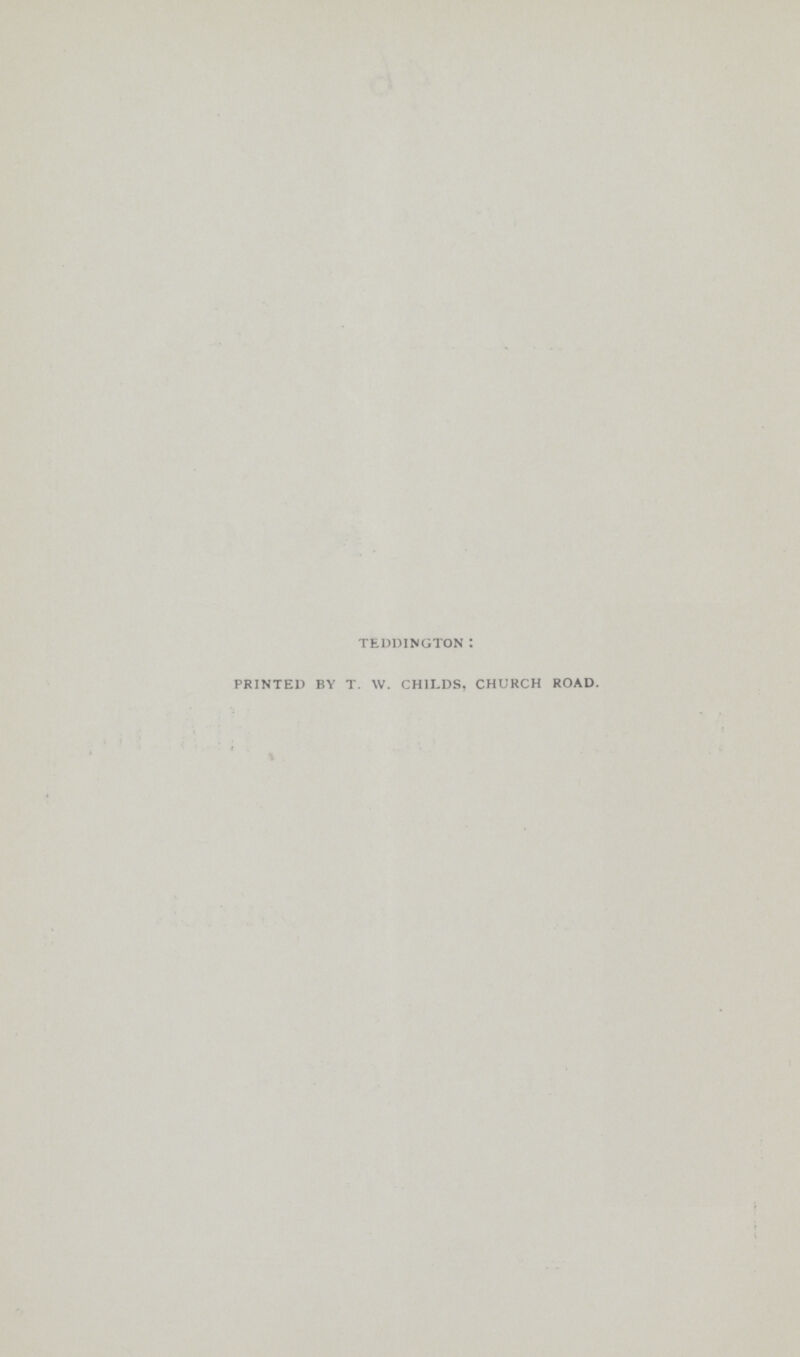 TEDDINGTON: PRINTED BY T. W. CHILDS, CHURCH ROAD.