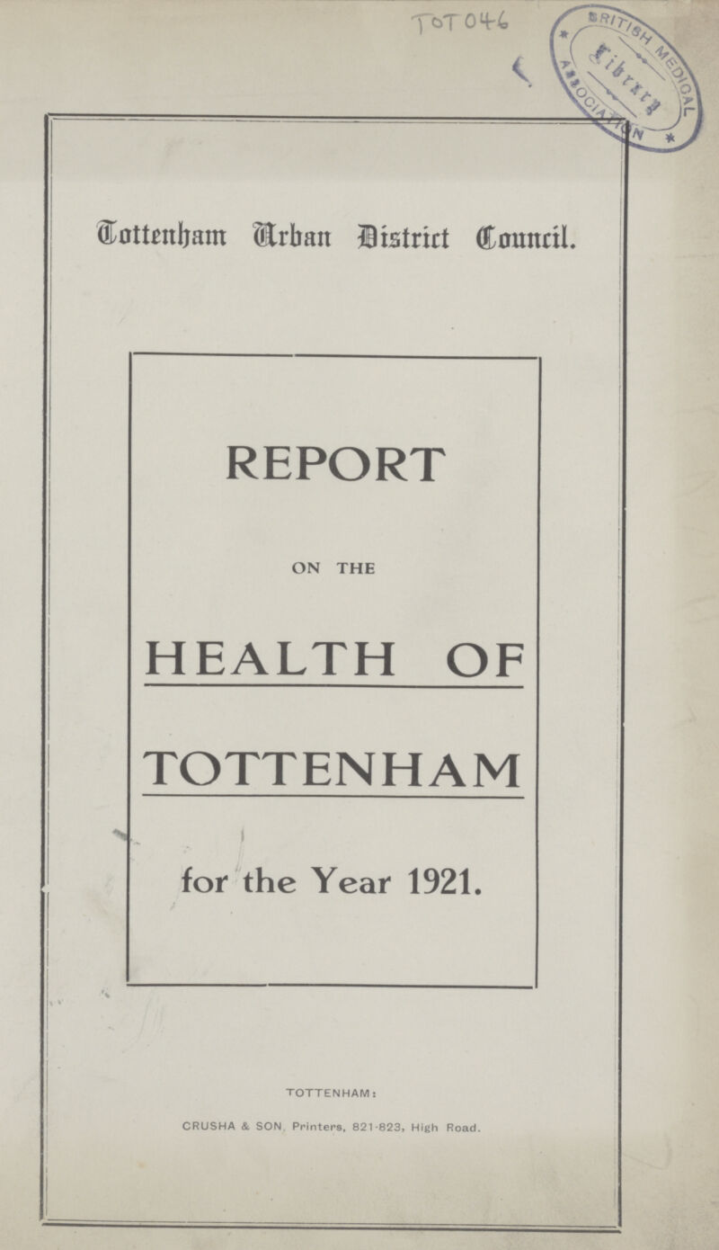 TOT046 Tottenham Urban District Council. REPORT ON THE HEALTH OF TOTTENHAM for the Year 1921. TOTTENHAM: CRUSHA & SON, Printers, 821-823, High Road.