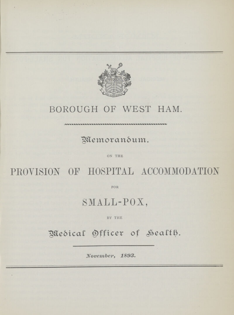 BOROUGH OF WEST HAM. Memorandum. ON THE PROVISION OF HOSPITAL ACCOMMODATION FOR SMALL-POX, BY THE Medical Officer of health November, 1893.