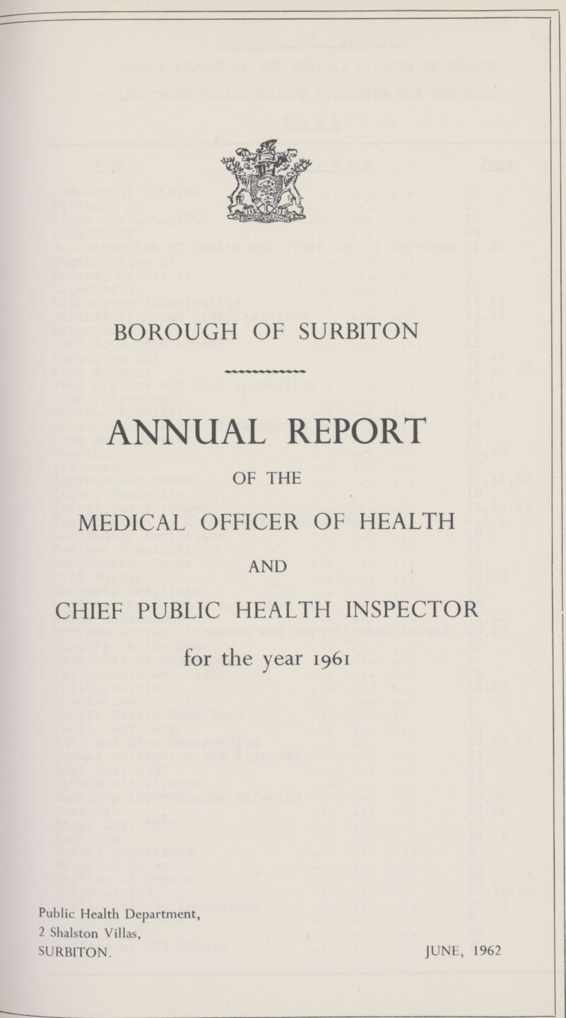 BOROUGH OF SURBITON ANNUAL REPORT OF THE MEDICAL OFFICER OF HEALTH AND CHIEF PUBLIC HEALTH INSPECTOR for the year 1961 Public Health Department, 2 Shalston Villas, SURBITON. JUNE, 1962