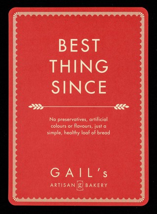 Best thing since : no preservatives, artificial colours or flavours, just a simple, healthy loaf of bread / Gail's artisan bakery.