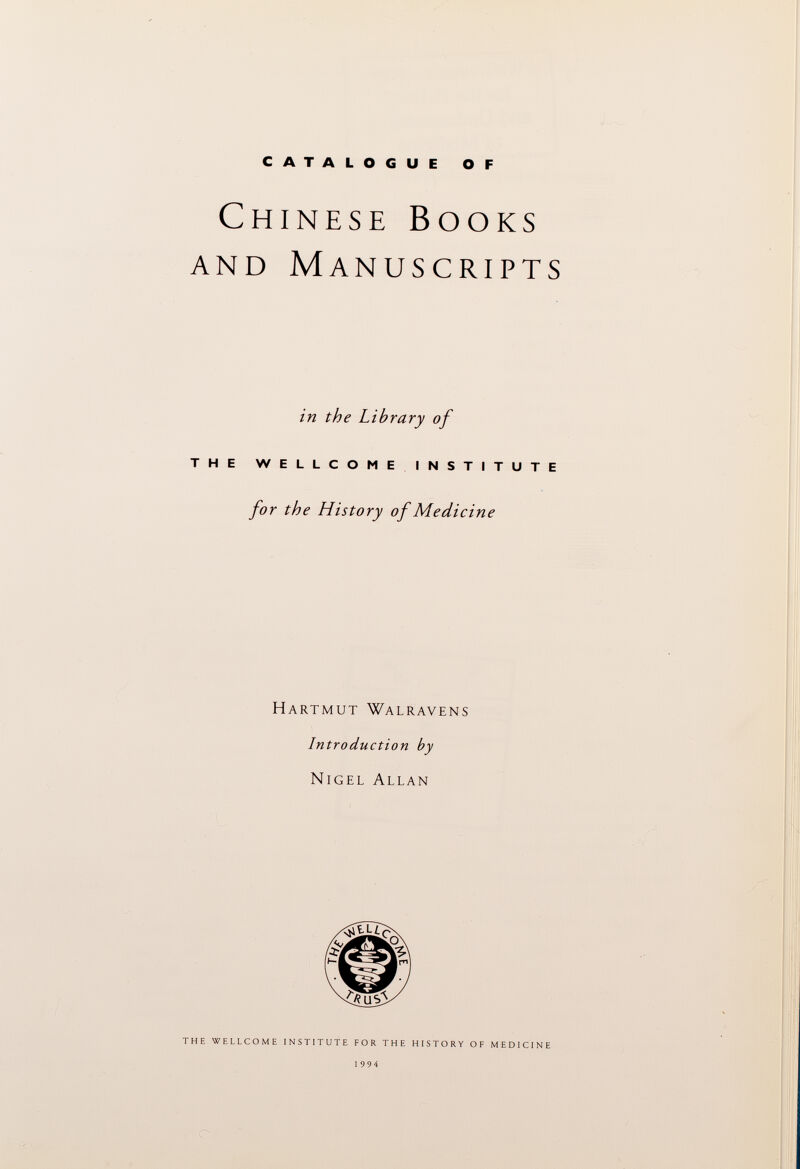 CATALOGUE OF Chinese Books and Manuscripts in the Library of THE WELLCOME INSTITUTE for the History of Medicine Hartmut Walravens Introduction by Nigel Allan THE WELLCOME INSTITUTE FOR THE HISTORY OF MEDICINE 1994