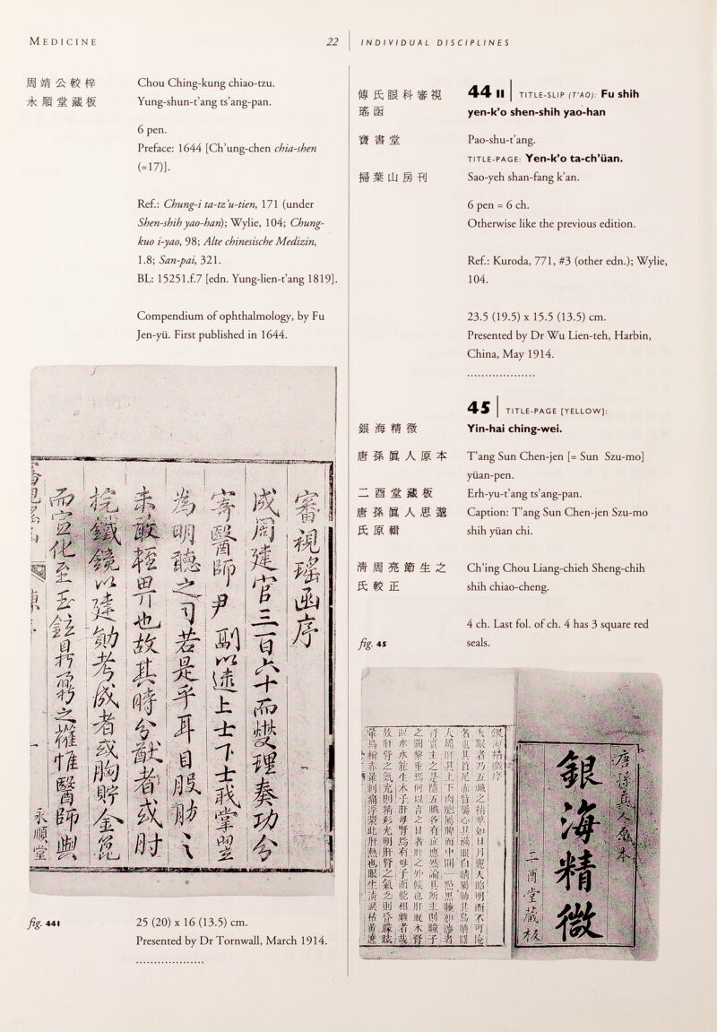 m ä ác li -Ê. M ® Chou Ching-kung chiao-tzu. Yung-shun-t'ang ts'ang-pan. 6 pen. Preface: 1644 [Ch'ung-chen chia-shen (=17)]. Ref.: Chung-i ta-tz'u-tien, 171 (under Shen-shih yao-han)-, Wylie, 104; Chung- kuo i-yao, 98; Alte chinesische Medizin, 1.8; San-pai, 321. BL: 15251.Í.7 [edn. Yung-lien-t'ang 1819]. Compendium of ophthalmology, by Fu Jen-yii. First published in 1644. mm i jT : 'Q* i W §¡l m i í fig- • 25 (20) X 16 (13.5) cm. Presented by Dr Tornwall, March 1914. » « £ S £ UÜ S fìl 44 11 i title-slip (T'AO): Fu shih yen-k'o shen-shih yao-han Pao-shu-t'ang. title-page : Yen-k'o ta-ch'üan. Sao-yeh shan-fang k'an. 6 pen = 6 ch. Otherwise like the previous edition. Ref.: Kuroda, 771, #3 (other edn.); Wylie, 104. 23.5 (19.5) X 15.5 (13.5) cm. Presented by Dr Wu Lien-teh, Harbin, China, May 1914. 45 I title-page [yellow]: Yin-hai ching-wei. T'ang Sun Chen-jen [= Sun Szu-mo] yüan-pen. Erh-yu-t'ang ts'ang-pan. Caption: T'ang Sun Chen-jen Szu-mo shih yiian chi. S S 155 ííí Ch'ing Chou Liang-chieh Sheng-chih S, iE shih chiao-cheng. m m m « S S I A E í - g S ft « I 1 I À 1 fig- li ' 4 ch. Last fol. of ch. 4 has 3 square red seals. ; í $ « Ili ¿ ; f .A; K *v'í.t ' flf II ; bí Jíj U.L SK (W' k # 1-f * t f UT 11 ■ # á: t S ¿1 ít i fi .'P, m j$|l 4: n l I'. i M' a :. * m kp /:■ » Uf m m t¡ M-M i m m» # ¿ TTjH # JHi|4t in tff'JI m# 3Äi!iHT il M ft'üi- il jlf jifel'f'll M « IUI ' Él I i fi- Är - Híí * 4ÜÍ. M 'Ck If Sii S3 1 llíá ìfr 2- të -ill m ¡ft 'Dili : W K U'J fi! II!' I. :!-i. :][: iff M f- M B'l ÍV M, t Ji.-fî A «m ifc Ufi *]'| â á ii ïf f * a ífei