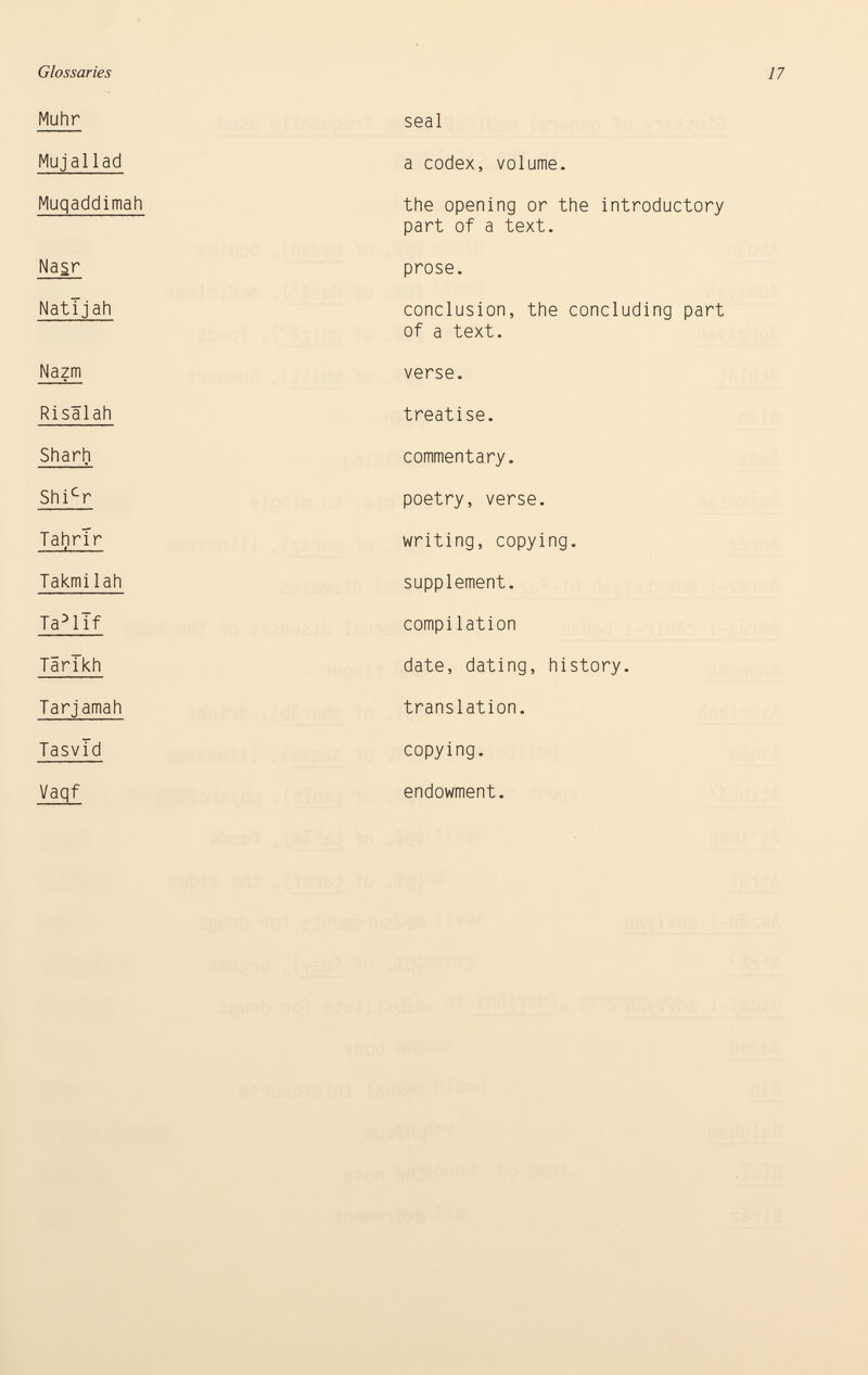 Muhr seal Mujaliad a codex, volume. Muqaddimah the opening or the introductory part of a text. Nasr prose. Natljah conclusion, the concluding part of a text. Nazm verse. Risälah treatise. Sharh commentary. Shi c r poetry, verse. TahrTr writing, copying. Takmi1 ah supplement. Ta 3 llf compilation Târlkh date, dating, history. Tarjamah translation. Tasvld copying. Vaqf endowment.
