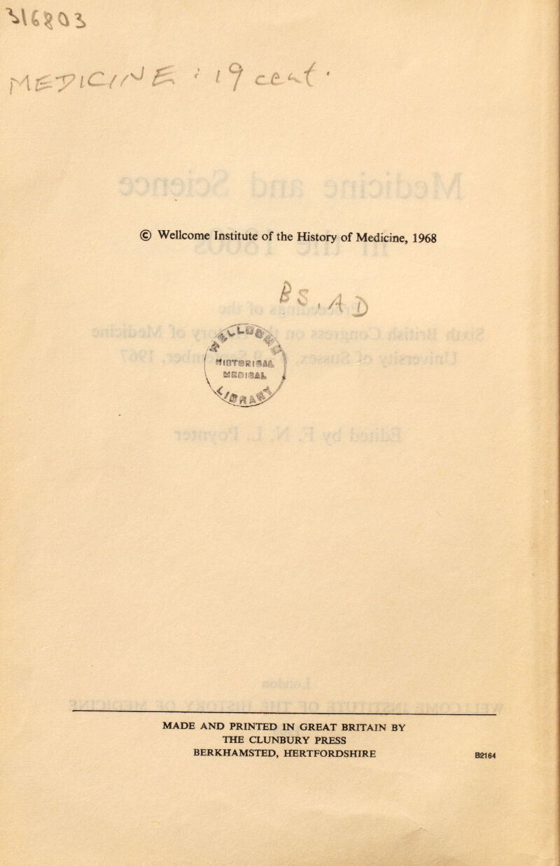 © Wellcome Institute of the History of Medicine, 1968 IA j AÌ) I iinTeRiw, \ MllUli i made and printed in great britain by the clunbury press berkhamsted, hertfordshire