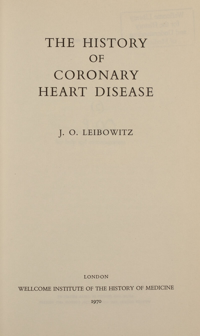THE HISTORY OF CORONARY HEART DISEASE J. O. LEIBOWITZ LONDON WELLCOME INSTITUTE OF THE HISTORY OF MEDICINE
