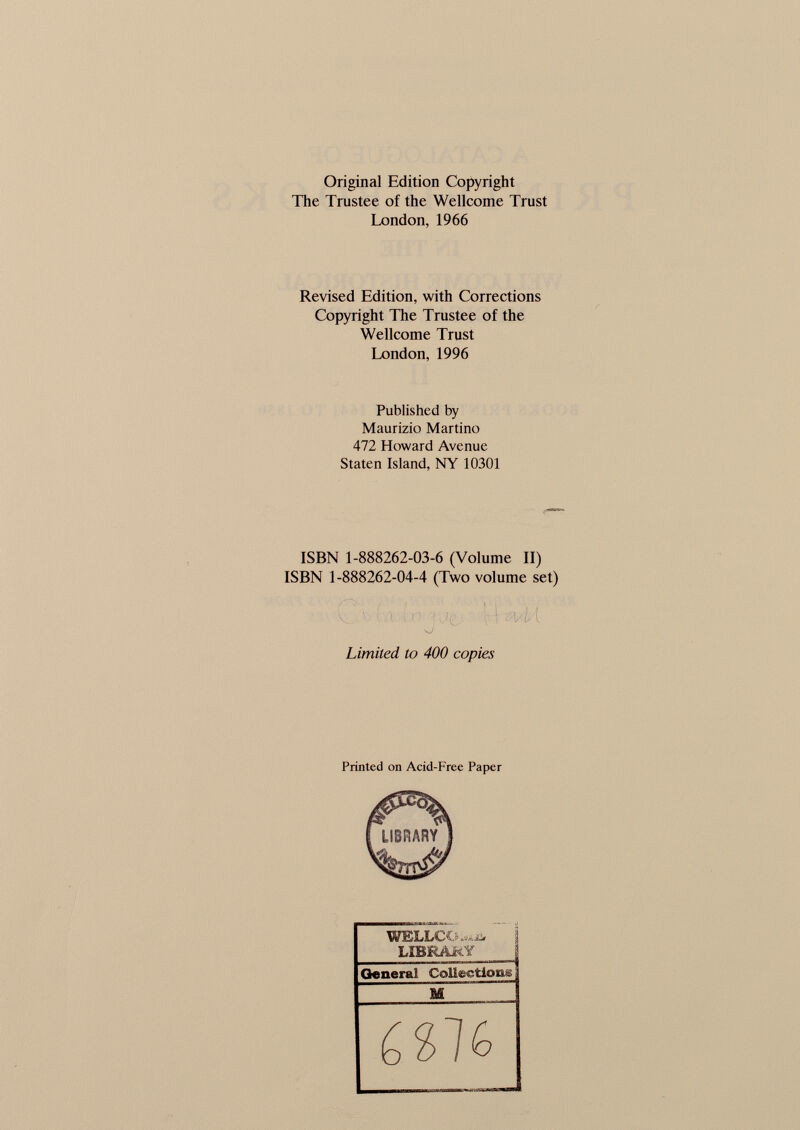 Original Edition Copyright The Trustee of the Wellcome Trust London, 1966 Revised Edition, with Corrections Copyright The Trustee of the Wellcome Trust London, 1996 Published by Maurizio Martino 472 Howard Avenue Staten Island, NY 10301 ISBN 1-888262-03-6 (Volume II) ISBN 1-888262-04-4 (Two volume set) Limited to 400 copies Printed on Acid-Free Paper IVBLLOO . r-ï~â LIBRARY General Collections