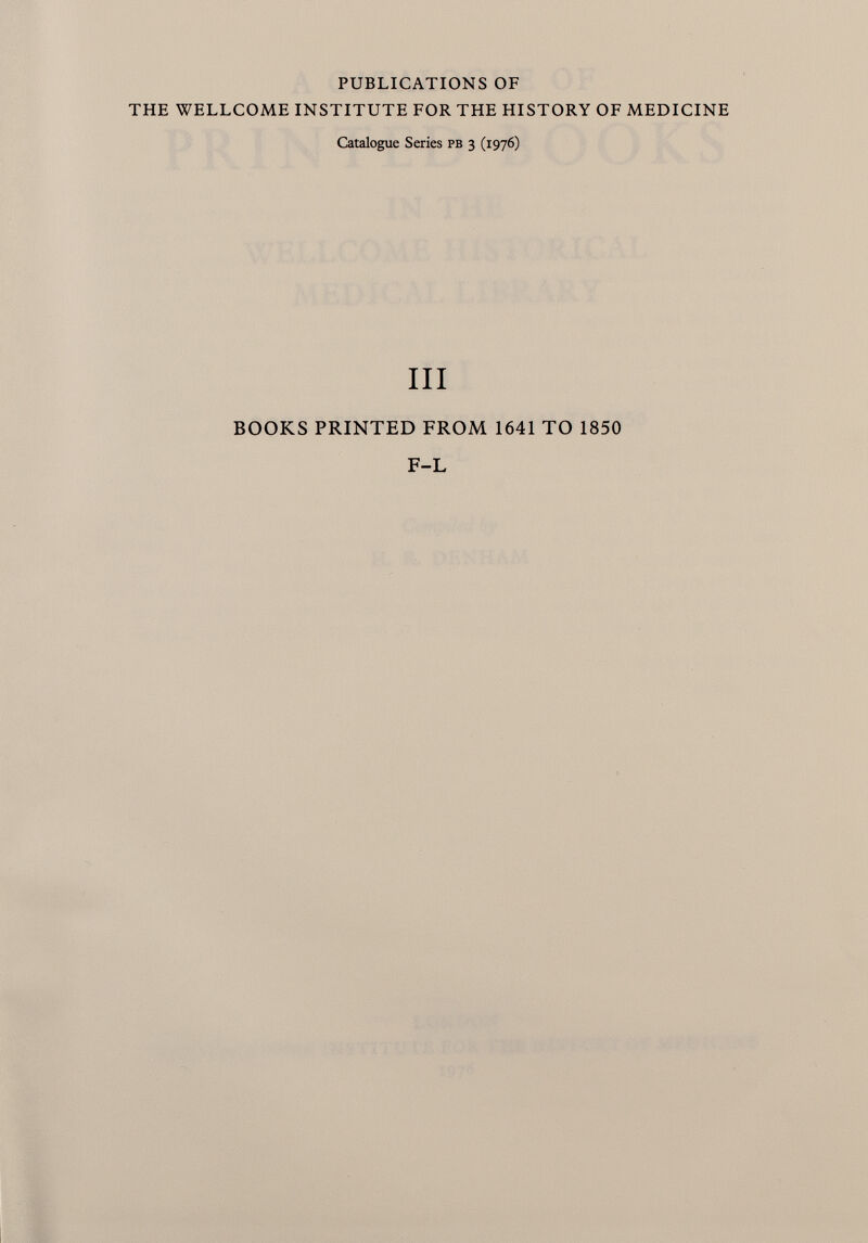 PUBLICATIONS OF THE WELLCOME INSTITUTE FOR THE HISTORY OF MEDICINE Catalogue Series pb 3 (1976) III BOOKS PRINTED FROM 1641 TO 1850 F-L