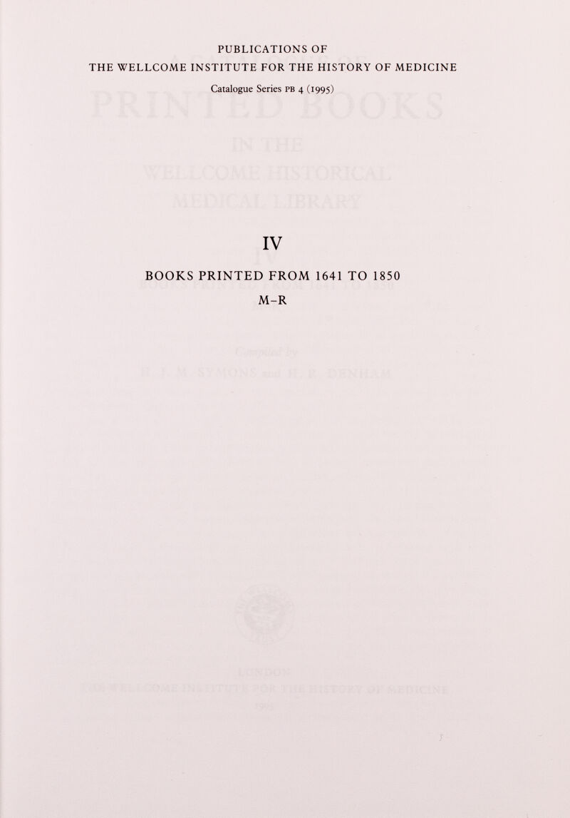 PUBLICATIONS OF THE WELLCOME INSTITUTE FOR THE HISTORY OF MEDICINE Catalogue Series pb 4 (1995) IV BOOKS PRINTED FROM 1641 TO 1850 M-R