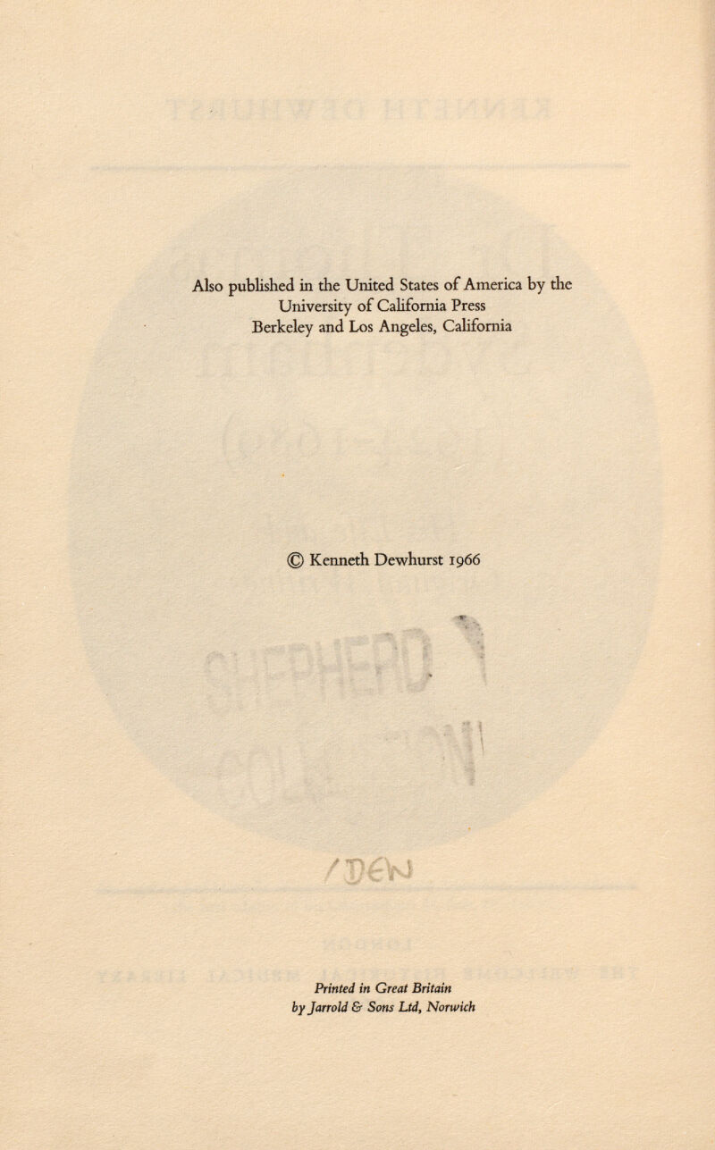 Also published in the United States of America by the University of California Press Berkeley and Los Angeles, California © Kenneth Dewhurst 1966 *1 /T)éVO Printed in Great Britain by Jarrold & Sons Ltd, Norwich