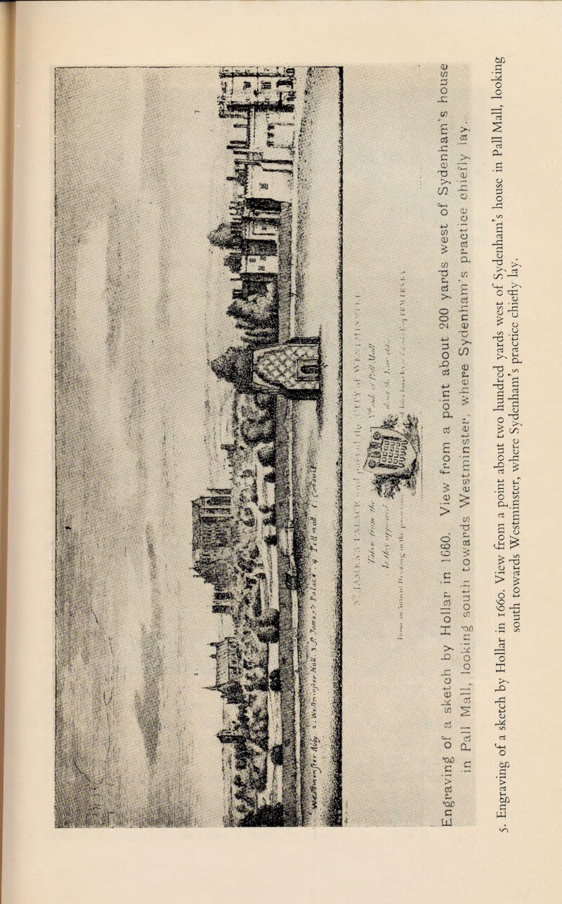 Engraving of a sketch by Hollar in 1G60, View from a point about 200 yards west of Sydenham's house- in Pali Mall, looking south towards Westminster, where Sydenham's practice chiefly lay. 5. Engraving of a sketch by Hollar in 1660. View from a point about two hundred yards west of Sydenham's house in Pall Mall, looking south towards Westminster, where Sydenham's practice chiefly lay.