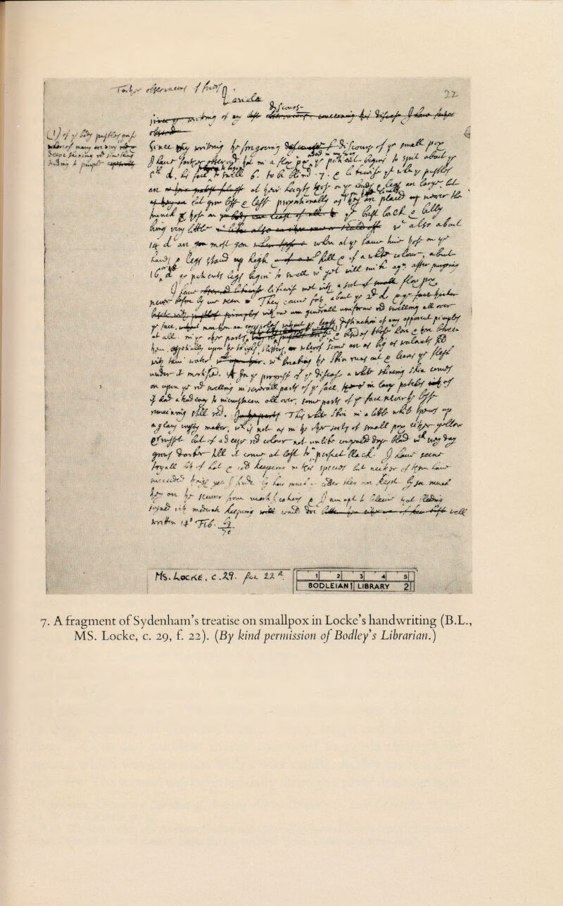 a- i Á»á»M <¿ x ~jry*A r¿ <j) 't y <*y n^r/-' h1*r~ r/ nM, r tu > :*y u pu*p&~ * 0^ t<.^r$-^ * Çi X«. ¡syiliyuuf ^rn.a*i*+.'y ß y*>%^¿4U*r ,.j3 ^ ^ </r y ^■■eJL-L.ß^^ /4 *&»*~y¡ M H k*t~* L~J'p ty'. &#*f ia>y S-- ,-fy /4- t ¿ -wí **- Th.///- fon. uJj U¿T¡ fi it#. íi>>£ /• h £ tsfc'yS ■ 7 • <f ^¿X u ~^y 4 jf* ¿ 7 ¿ ~ d T - ¿¿. *i ésy ***■ +~F »>■***''/&■ /¿¿iJjti trff* a- C¿T lv$\*. P& xíís- (U J J - hffi '*' 7 / - a t J? Jl L. uÁu* , *-£*~¿~ \ ¿L ¿j^}, w'fM >M - *■ y ^rrrr ,£i i~^ ¿¿ * 'f~ .^tMrxy *■& *>** ** ,¿Ui ¡i ,Jp..i O.ÔL ■ TV»' t£f ¡s¿¿? riu~ téjjrf '£** di' 'm ¡.A^ f'i~ r ' 1 êf V f'-'-' J 'í ß , . V 4 -¿n*¿»4 \f fá* T U V °^ J ¿ f/ /f J»- J- ^l-pj. tory# /r' * t* ■•*! °** m ujh^ yj- ,.,y :.^¿í^ í x , íív *mrffi'fa^-r'm. '/**. ^»Jt¿rf ttÂ. ~' kr y 3- g» i,'/,.,■If T% uA /A - ¿t¿ »4* W 7 Vr iff -<■/ U ~ Í/ ./ ^ - £ r ^:jr' 'f ■'/ - - )i9 c^->- ,,; ,, K í¿ .-„v-ít Uy.M -.í .i' ¿i c „gr Xyt T y. £ ¿ c ( mí <</£3t.' A-^i - , /' / Q ■• • - ç.. .- r- 4 f ' ' %• . •' ^- . /b<U!< ■ ;VO<< /^« •-•»« ,KjS/fC. Vn#, /Äft/ »tAuu' £¿&~* rtS. A ockê , e At 2>ì Ä il 3} r ll 4 BODLEIAN lj LIBRARY 7. A fragment of Sydenham's treatise on smallpox in Locke's handwriting (B.L., MS. Locke, c. 29, f. 22). (By kind permission of Bodley's Librarian.)