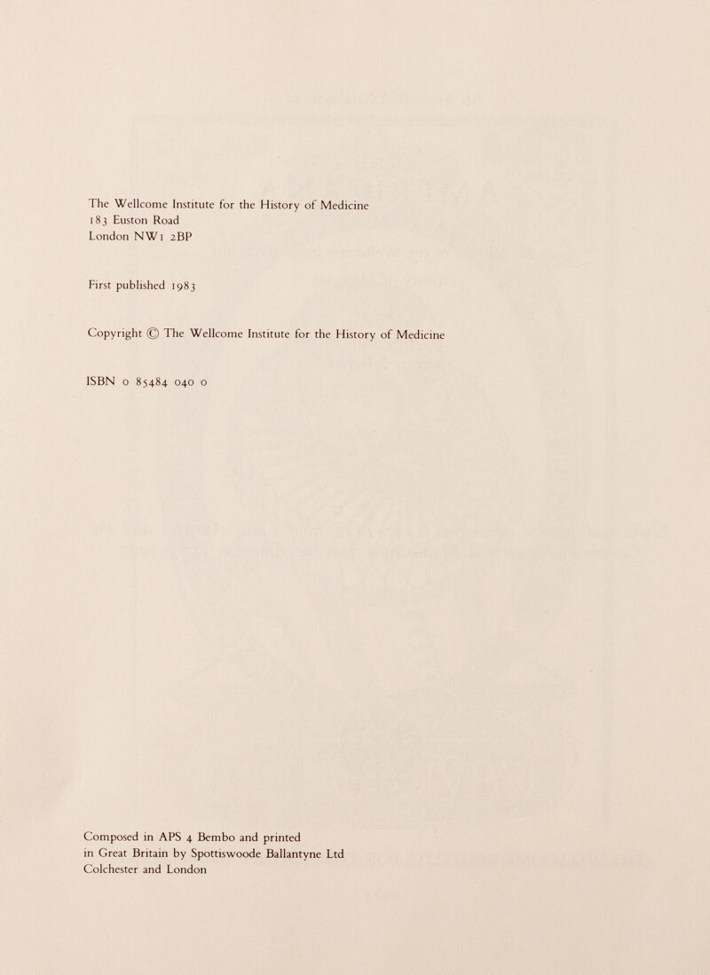 The Wellcome Institute for the History of Medicine 183 Euston Road London NW1 2BP First published 1983 Copyright © The Wellcome Institute for the History of Medicine ISBN 0 85484 040 o Composed in APS 4 Bembo and printed in Great Britain by Spottiswoode Ballantyne Ltd Colchester and London