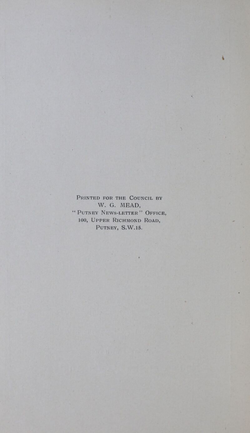 Printed for the Council by W. G. MEAD, Putney News-letter Office, 100, Upper Richmond Road, Putney, S.W.15.