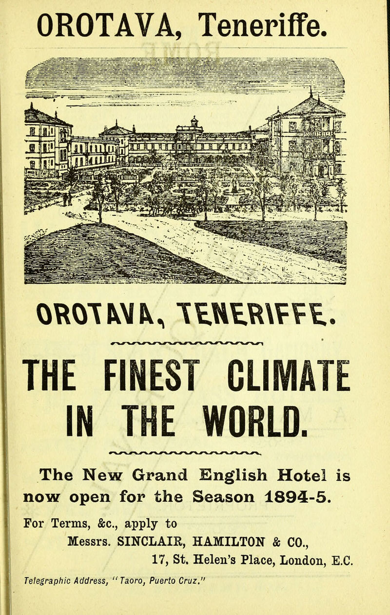 OROTAVA, Tenerifife. THE fInEsTcLIMATE IN JHEJV??'-'^- The New Grand English Hotel is now open for the Season 1894-5. For Terms, &c., apply to Messrs. SINCLAIR, HAMILTON & CO., 17, St. Helen's Place, London, E.G. Telegraphic AddresSj Taoro, Puerto Cruz.