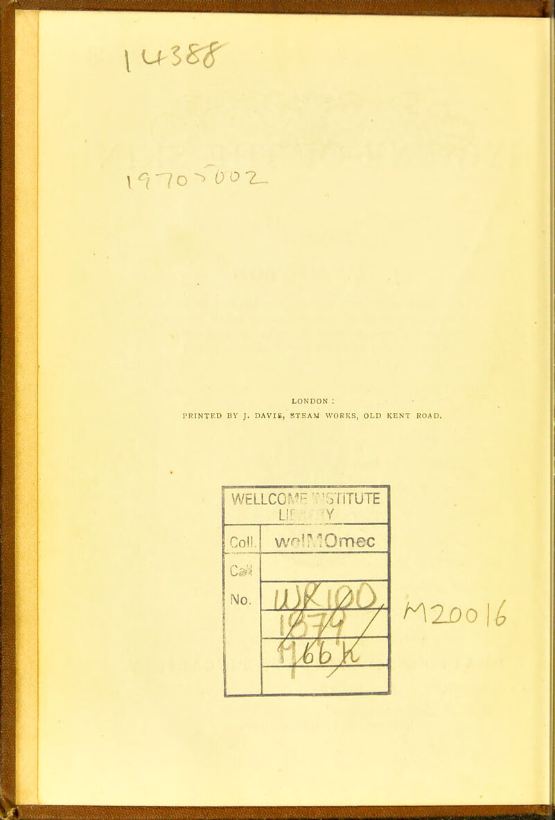 LONDON : PRINTED BY J. DAVIS, STEAM WORKS, OLD KENT ROAD. WELLCOME oliTUTE L!r Y