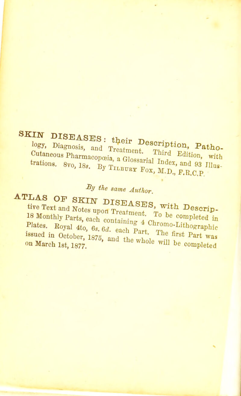 SKIN- DISEASES: their r> logy, DiagnosiS) and Treatmenf Patho- f-^ra-m^^S^1^ Edi«on, with ^y^ty^^*-^ b* competedPin issued in October, 1875 and i , first Part «n March 1st, istf. ' ^ tb° whole be completed