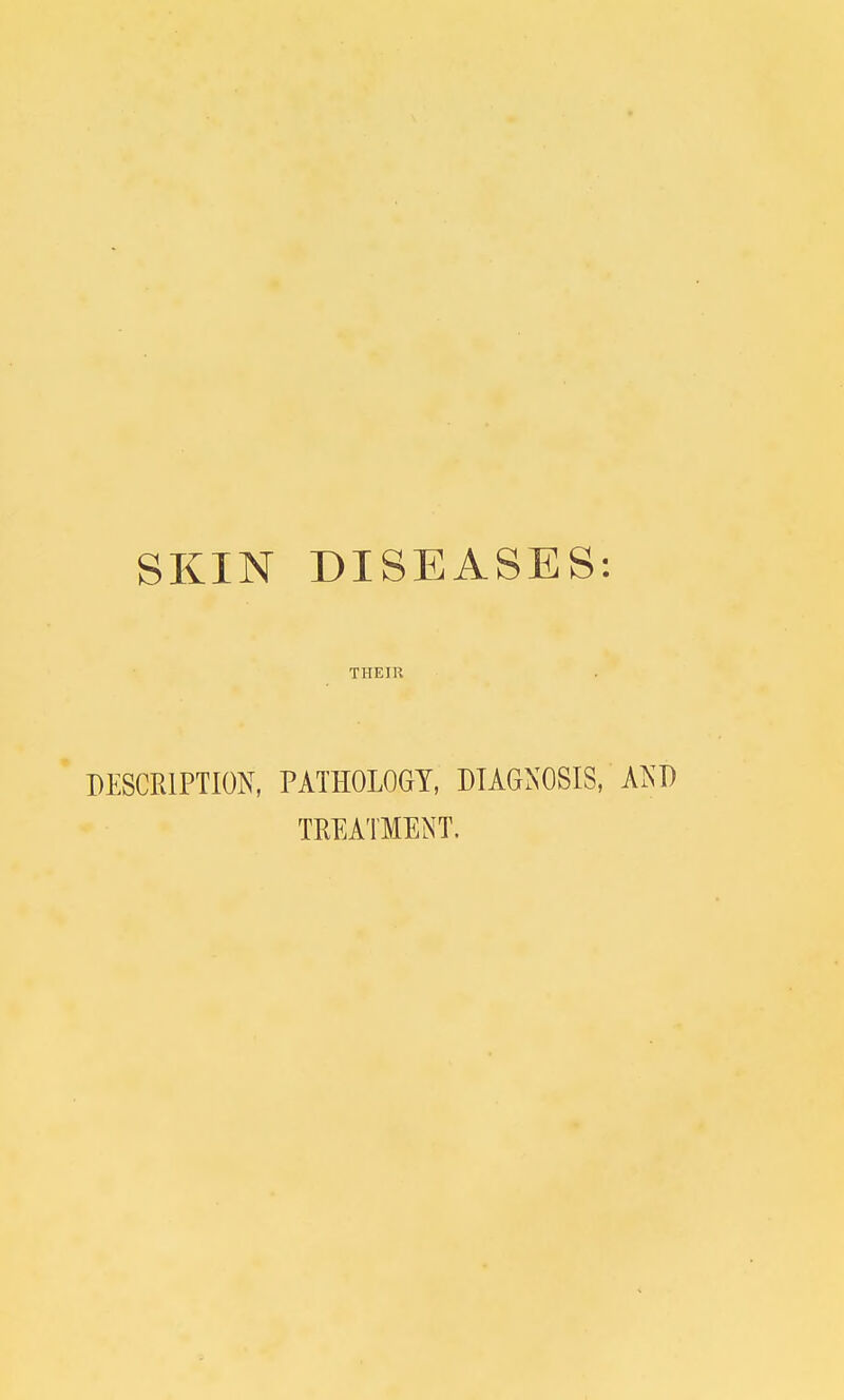 SKIN DISEASES: THEIR DESCRIPTION, PATHOLOGY, DIAGNOSIS, AND TREATMENT.