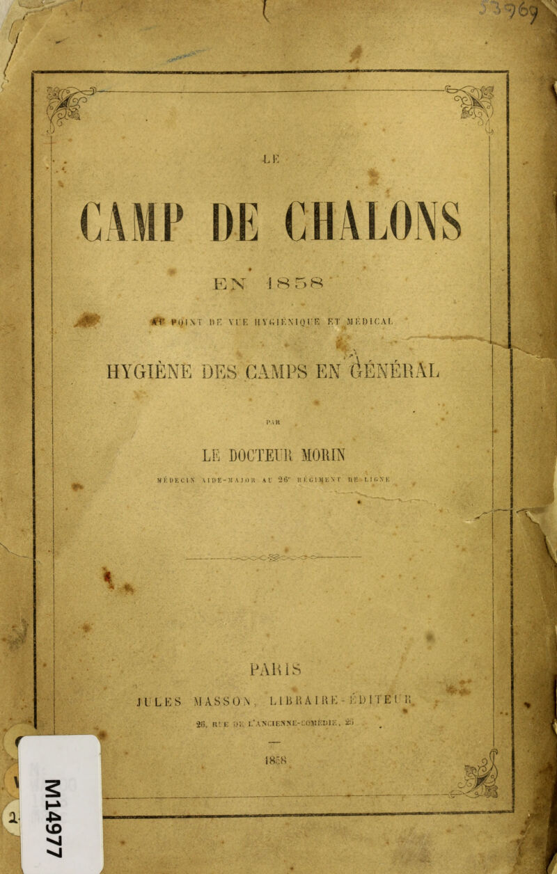 m LE CAMP DE CHALONS E X i S 5 « I #fc POINT DE Y U K HYtilKNIOlR ET MÉDICAL HYGIÈNE DES CAMPS EN (GÉNÉRAL LE DOCTEt'R MORIN M É I) K C I X A IDE- M A .1 0 » A U 2 6* I! É G 1 M E S T 11 H L I (i N E PARIS J U L E S MÀSSON, L1 B K A I R K - ÊBIT E 2(5, k? E ;>;•: L'AWCieSïCE-c«||»Él>JE, 80 18Ô8