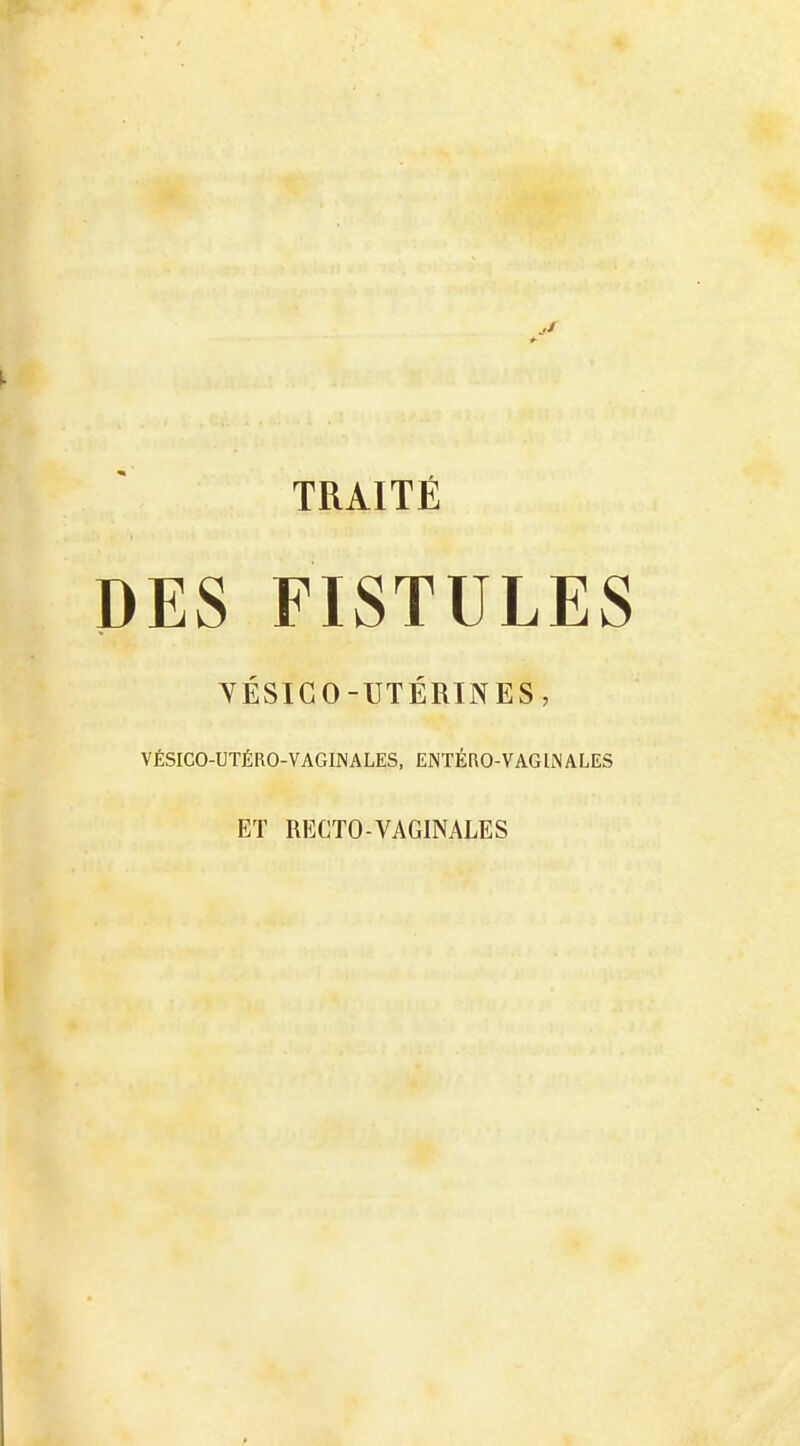 DES FISTULES YÉSICO-UTÉRINES, VÉSICO-UTÉRO-VAGINALES, ENTÉRO-VAGINALES ET RECTO-VAGINALE S