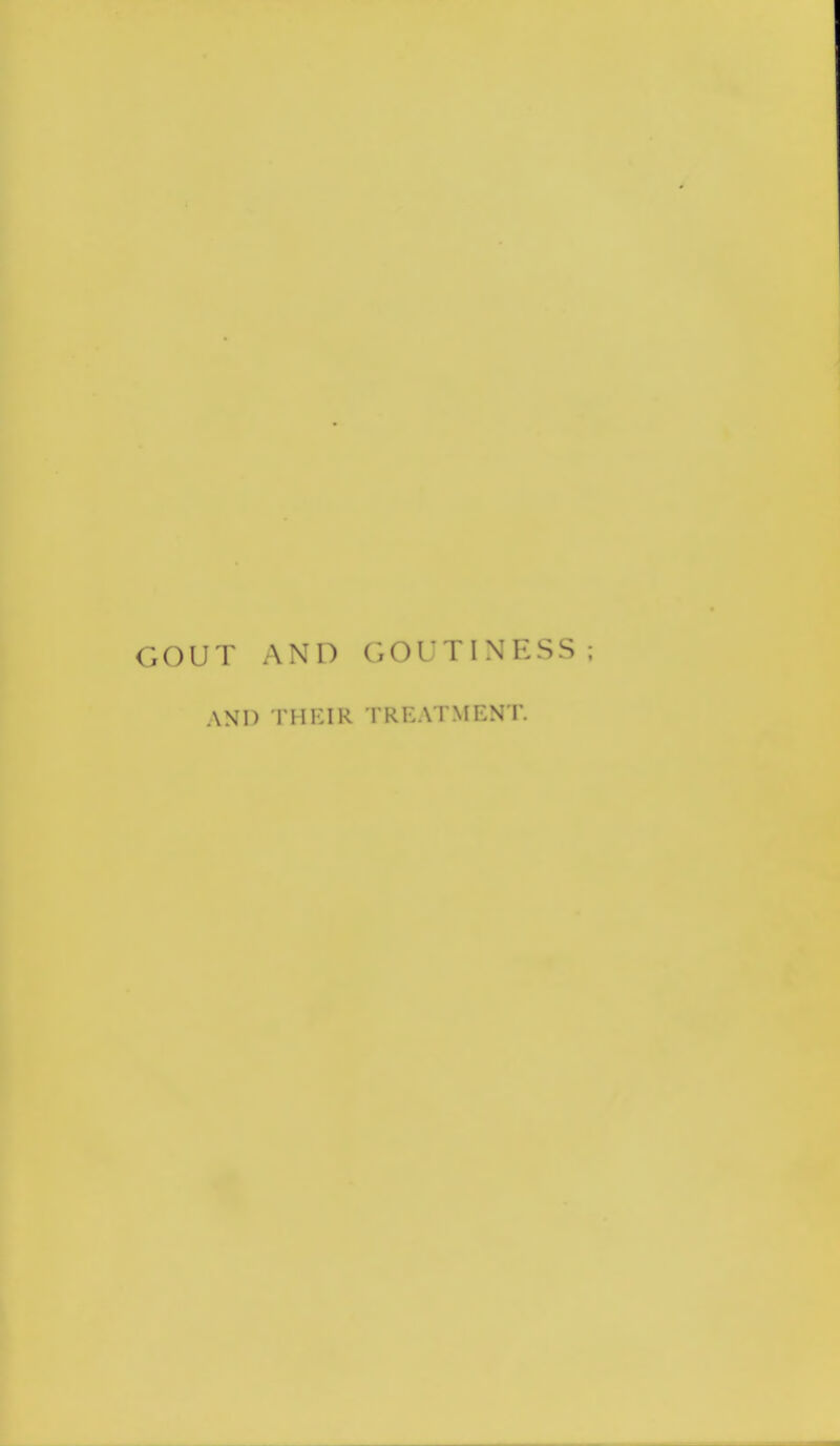 GOUT AND GOUTINESS AND THEIR TREATMEN T.