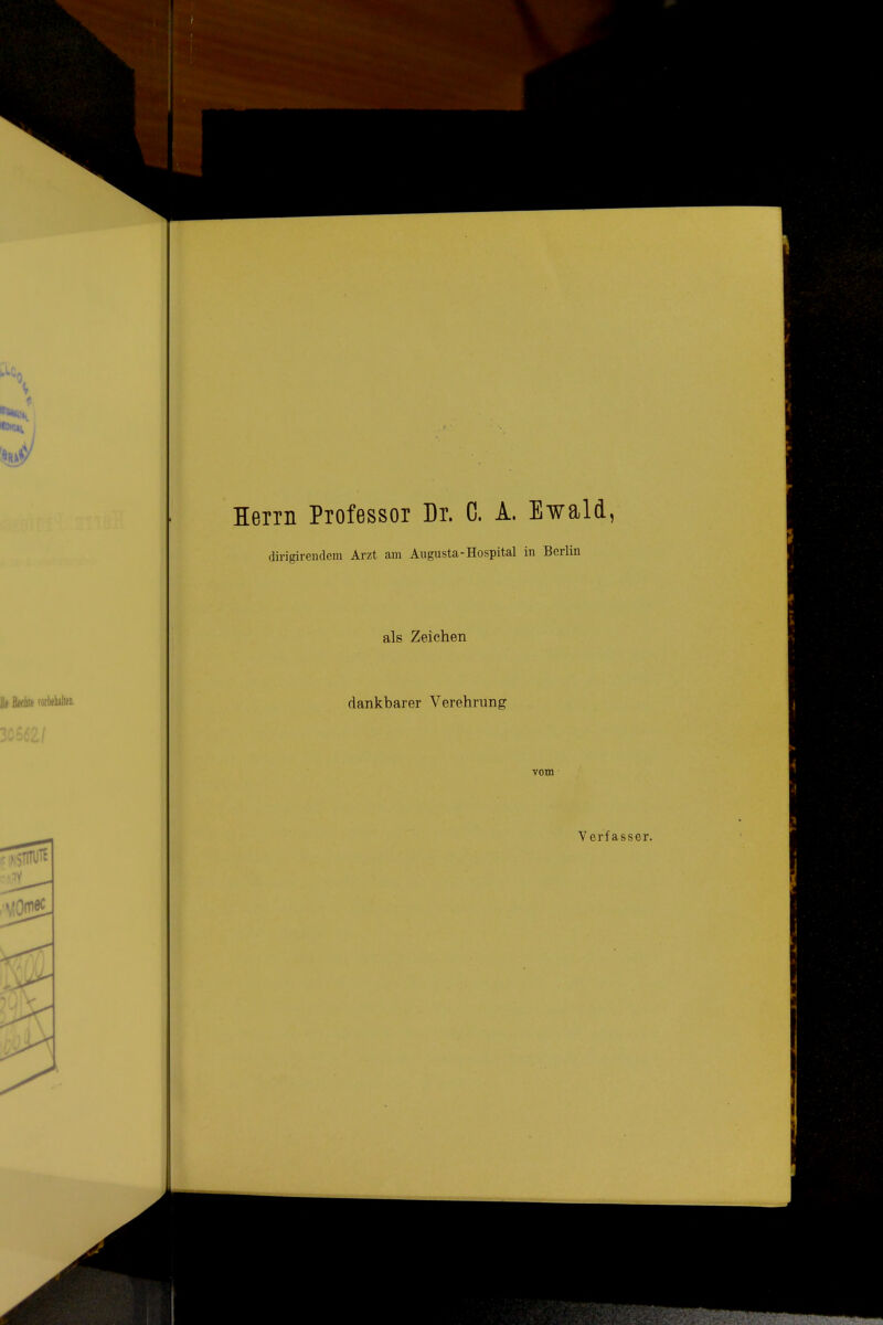 Herrn Professor Dr. C. A. Ewald, dirigirendem Arzt am Augusta-Hospital in Berlin als Zeichen dankbarer Verehrung vom Yerfasser.