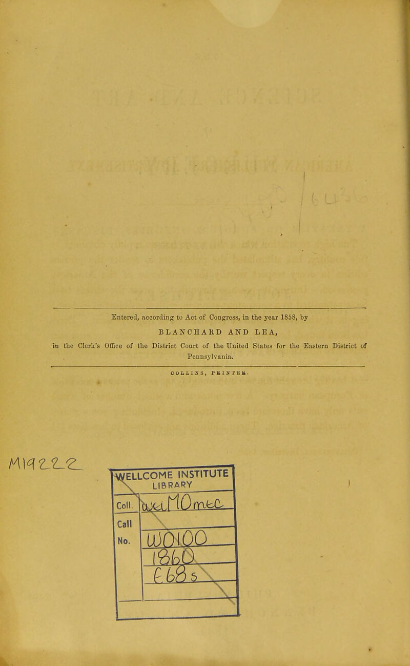 Entered, according to Act of Congress, in the year 1858, by BLANCHARD AND LEA, in the Clerk's Office of the District Court of the United States for the Eastern District of Pennsylvania. 0OLI.IKS, FSISTEK. -WELLCOME INSTITUTE n library Call No. >