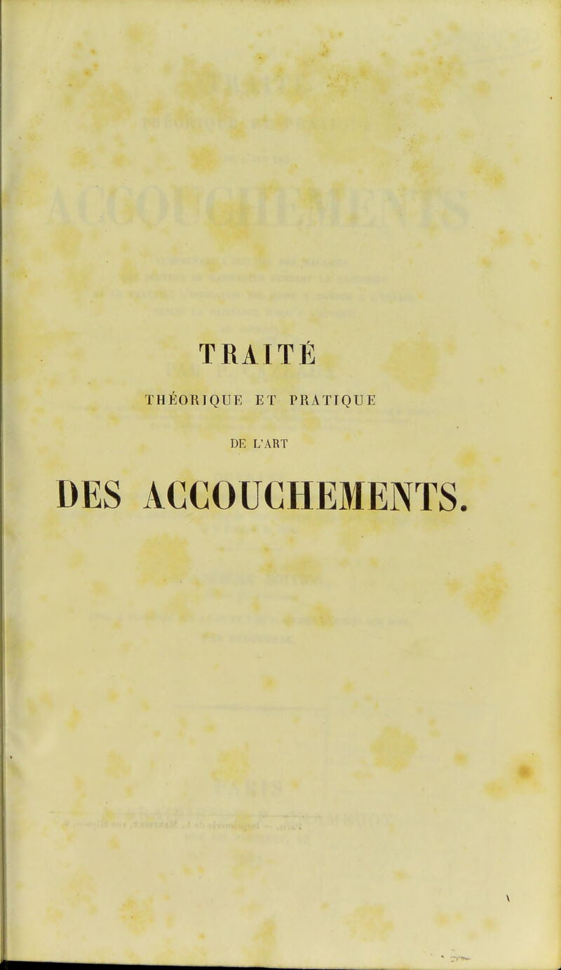 TRAITÉ THÉORIQUE ET PRATIQUE DE L'ART DES ACCOUCHEMENTS.